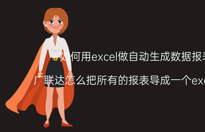 如何用excel做自动生成数据报表 广联达怎么把所有的报表导成一个excel文件？